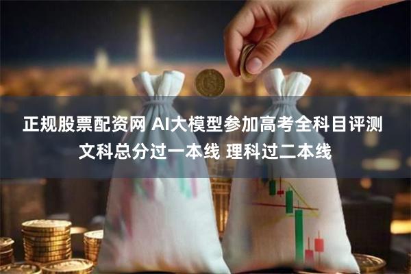 正规股票配资网 AI大模型参加高考全科目评测 文科总分过一本线 理科过二本线