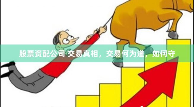 股票资配公司 交易真相，交易何为道，如何守