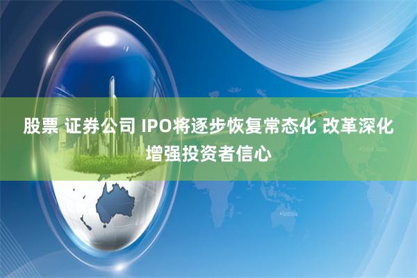 股票 证券公司 IPO将逐步恢复常态化 改革深化增强投资者信心