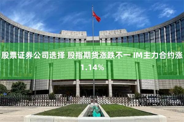 股票证券公司选择 股指期货涨跌不一 IM主力合约涨1.14%