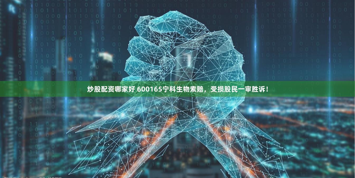 炒股配资哪家好 600165宁科生物索赔，受损股民一审胜诉！