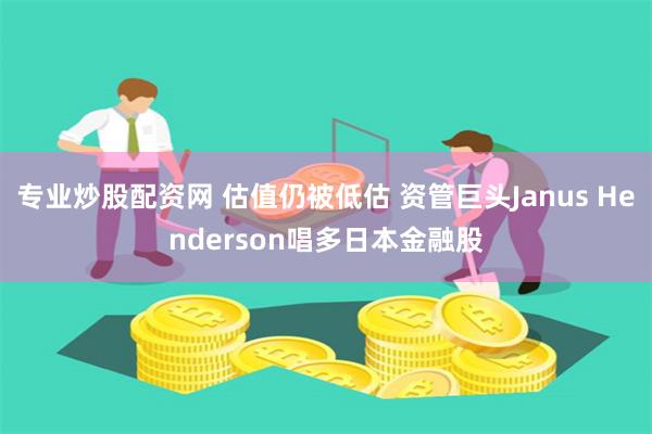 专业炒股配资网 估值仍被低估 资管巨头Janus Henderson唱多日本金融股