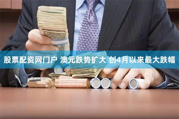 股票配资网门户 澳元跌势扩大 创4月以来最大跌幅