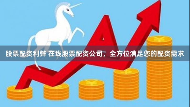 股票配资利弊 在线股票配资公司，全方位满足您的配资需求