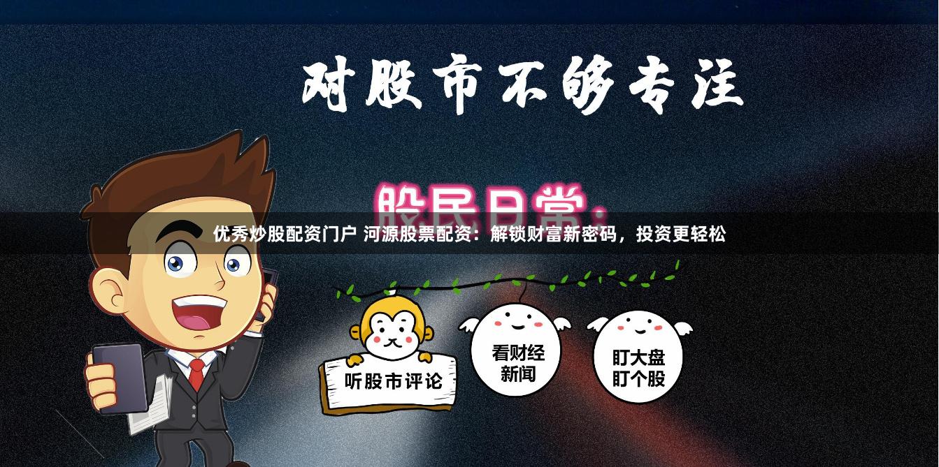 优秀炒股配资门户 河源股票配资：解锁财富新密码，投资更轻松