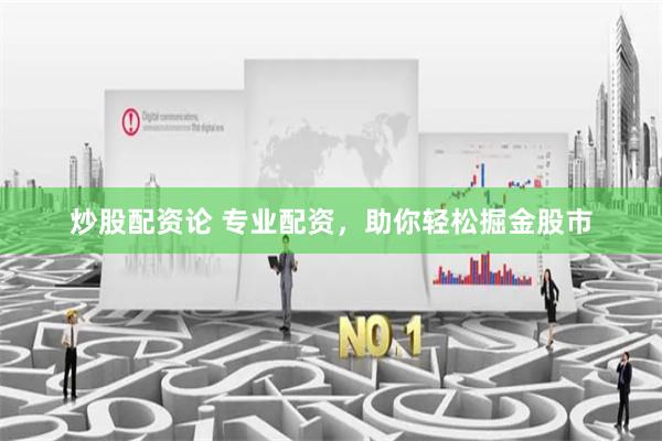 炒股配资论 专业配资，助你轻松掘金股市