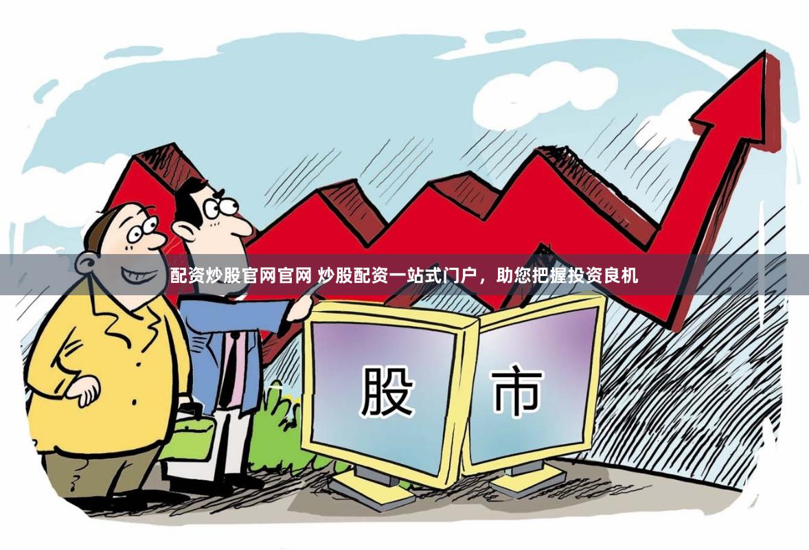 配资炒股官网官网 炒股配资一站式门户，助您把握投资良机