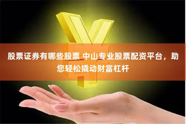 股票证券有哪些股票 中山专业股票配资平台，助您轻松撬动财富杠杆