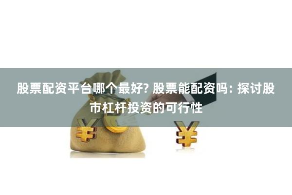 股票配资平台哪个最好? 股票能配资吗: 探讨股市杠杆投资的可行性
