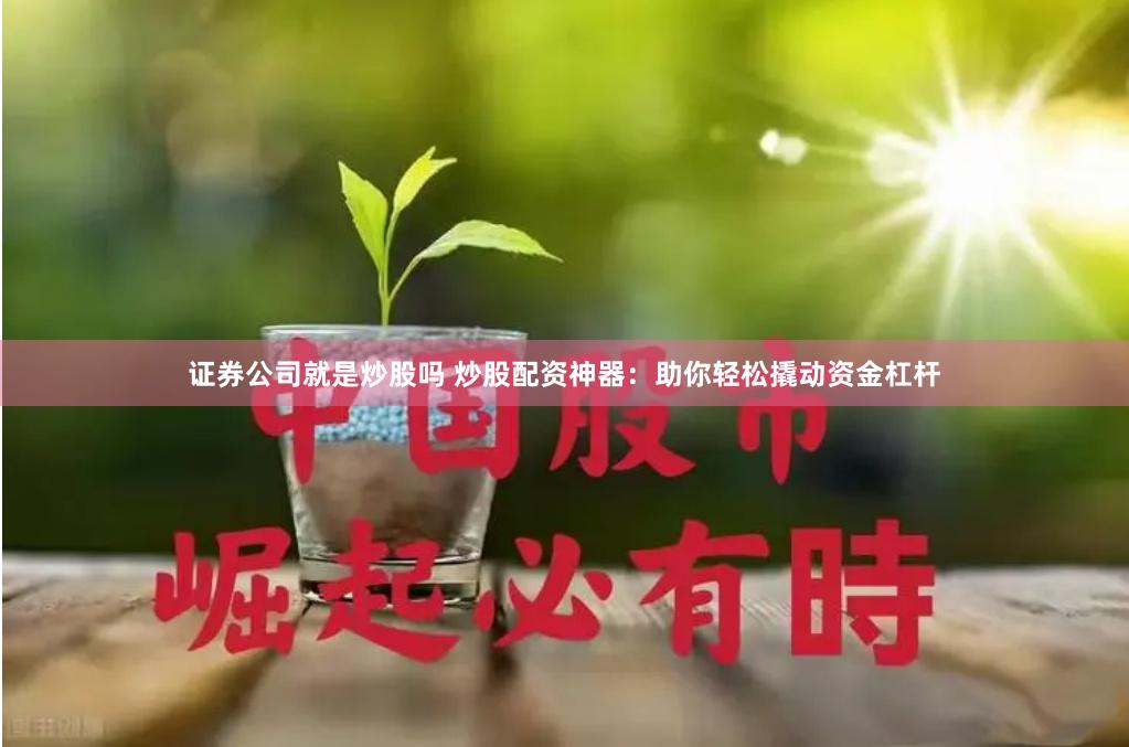 证券公司就是炒股吗 炒股配资神器：助你轻松撬动资金杠杆