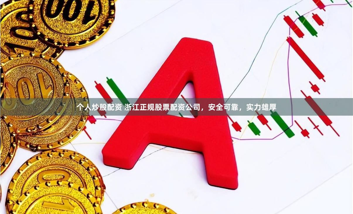 个人炒股配资 浙江正规股票配资公司，安全可靠，实力雄厚