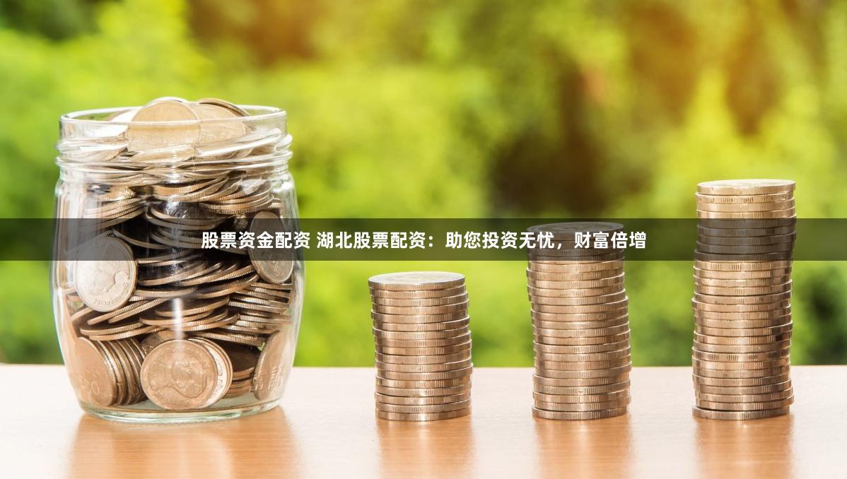 股票资金配资 湖北股票配资：助您投资无忧，财富倍增