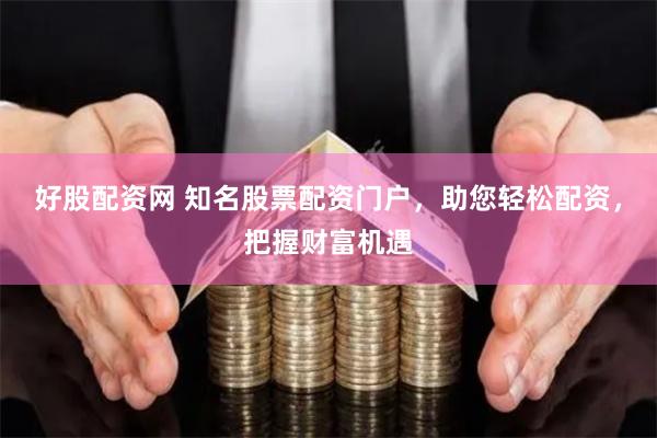 好股配资网 知名股票配资门户，助您轻松配资，把握财富机遇