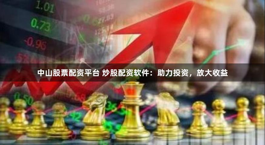 中山股票配资平台 炒股配资软件：助力投资，放大收益