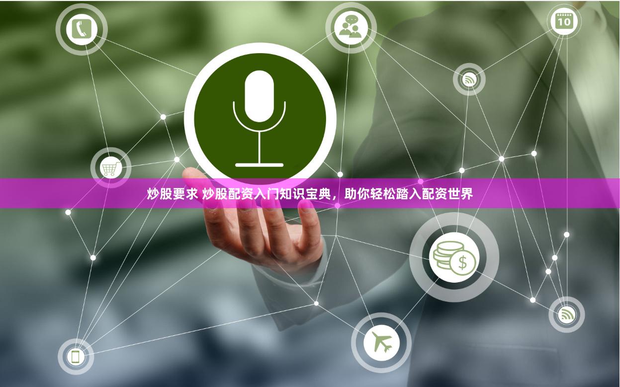 炒股要求 炒股配资入门知识宝典，助你轻松踏入配资世界