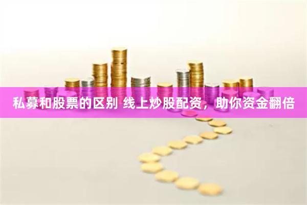 私募和股票的区别 线上炒股配资，助你资金翻倍