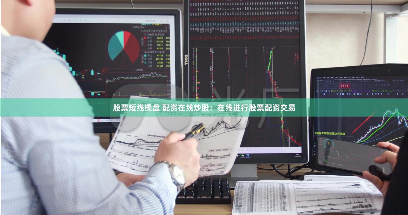 股票短线操盘 配资在线炒股：在线进行股票配资交易