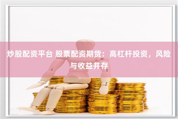 炒股配资平台 股票配资期货：高杠杆投资，风险与收益并存