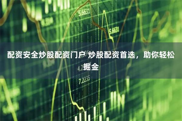 配资安全炒股配资门户 炒股配资首选，助你轻松掘金
