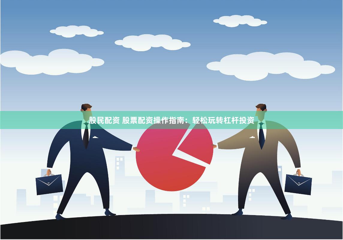 股民配资 股票配资操作指南：轻松玩转杠杆投资