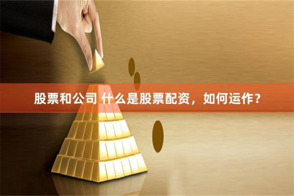 股票和公司 什么是股票配资，如何运作？
