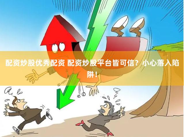 配资炒股优秀配资 配资炒股平台皆可信？小心落入陷阱！