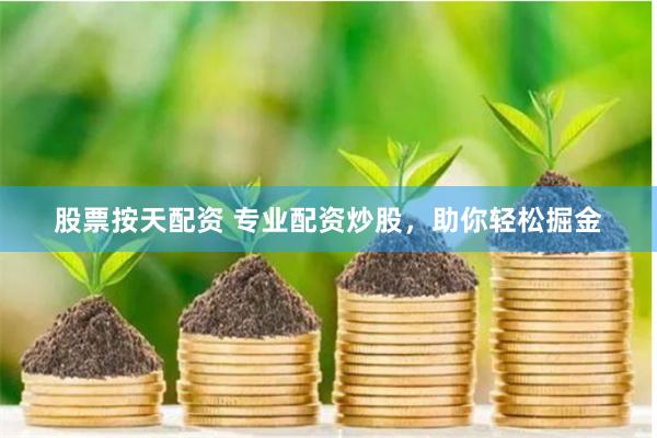 股票按天配资 专业配资炒股，助你轻松掘金