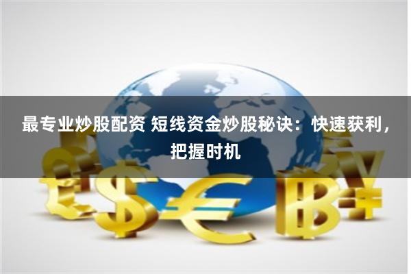 最专业炒股配资 短线资金炒股秘诀：快速获利，把握时机