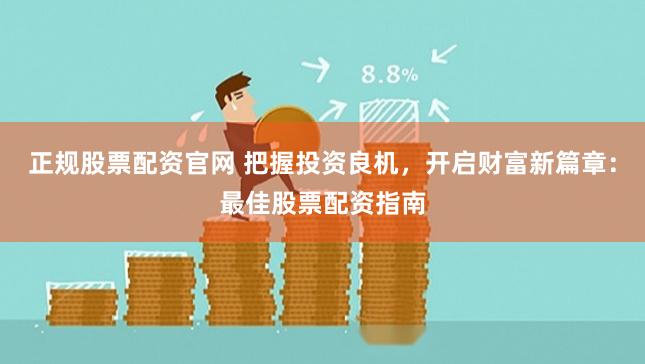 正规股票配资官网 把握投资良机，开启财富新篇章：最佳股票配资指南
